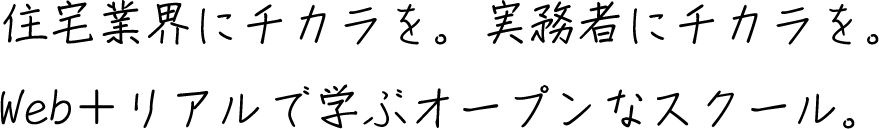 住宅業界にチカラを。実務者にチカラを。Web＋リアルで学ぶオープンなスクール。